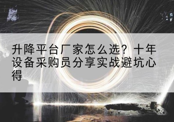 富裕升降平台厂家-怎么选？十年设备采购员分享实战避坑心得