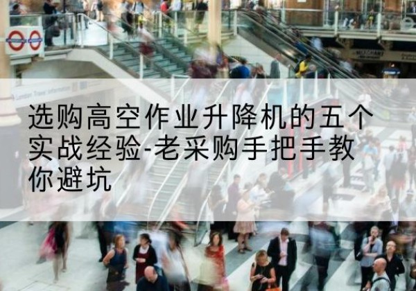 富裕高空作业升降机厂家-选购高空作业升降机的五个实战经验-老采购手把手教你避坑