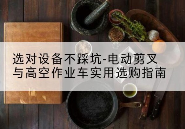 富裕电动剪叉升降平台怎么选-选对设备不踩坑-电动剪叉与高空作业车实用选购指南