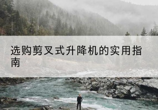 富裕剪叉式升降机怎么选-选购剪叉式升降机的实用指南